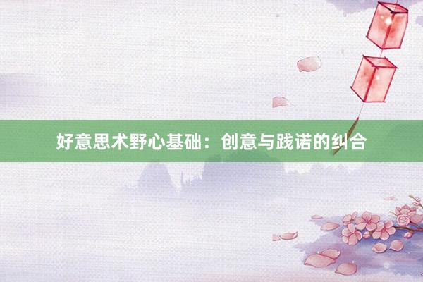 好意思术野心基础：创意与践诺的纠合