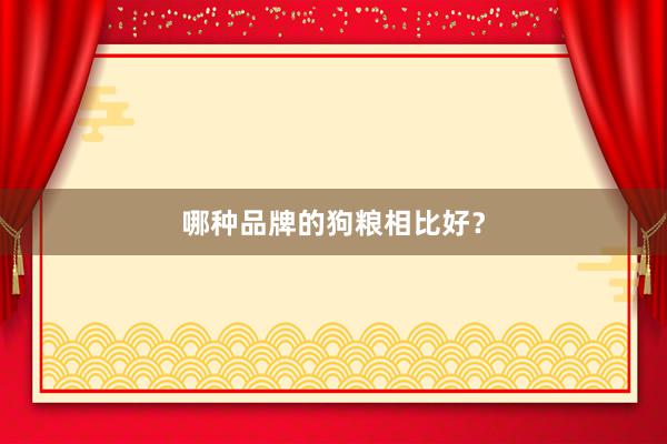 哪种品牌的狗粮相比好?