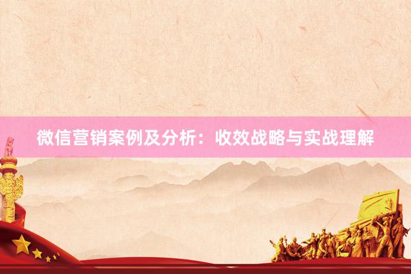 微信营销案例及分析：收效战略与实战理解